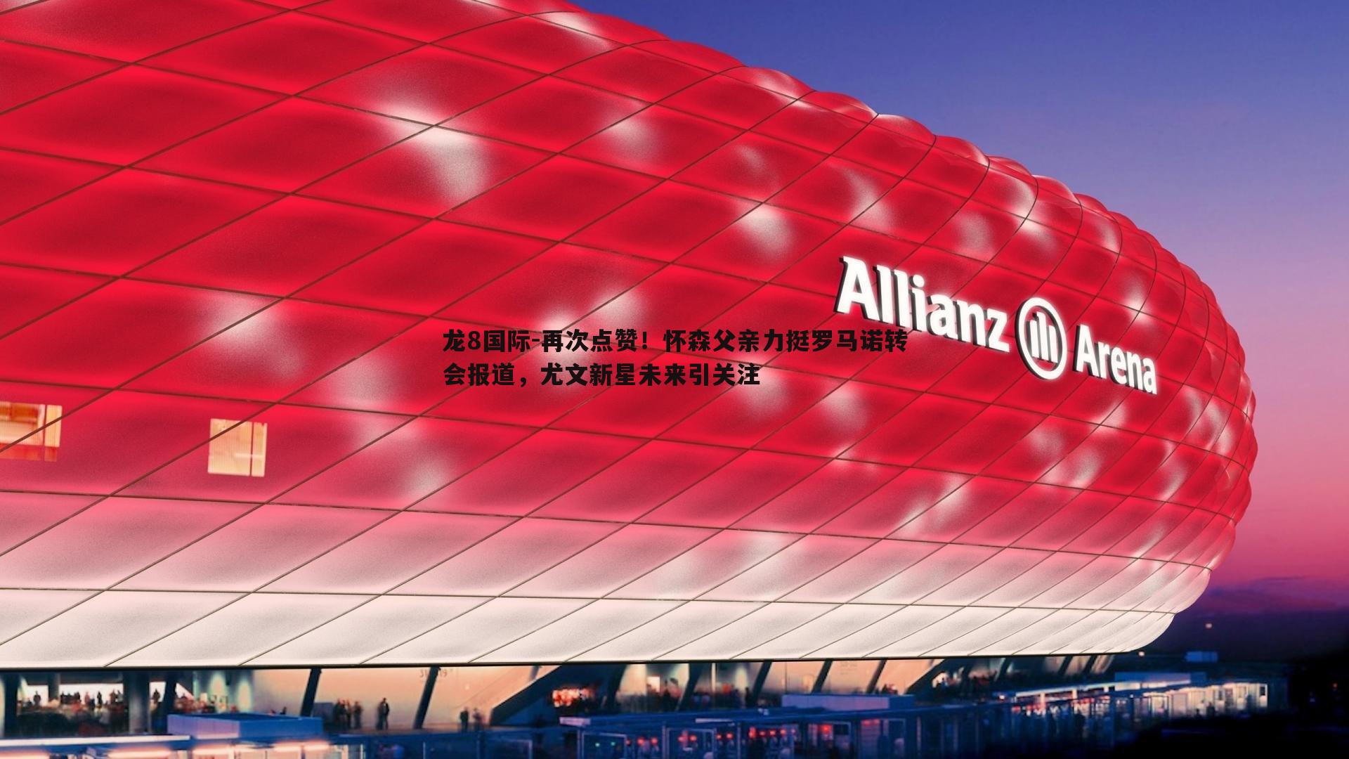 再次点赞！怀森父亲力挺罗马诺转会报道，尤文新星未来引关注