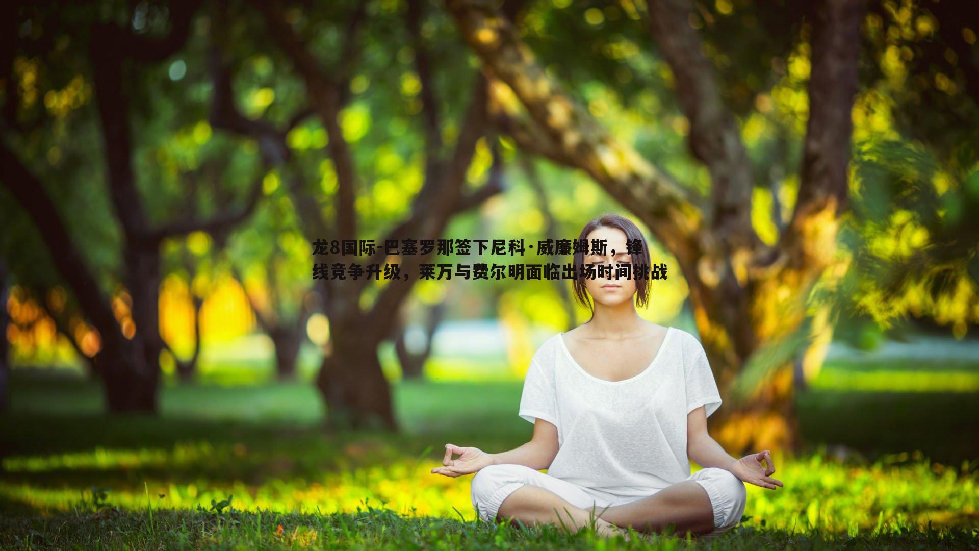 巴塞罗那签下尼科·威廉姆斯，锋线竞争升级，莱万与费尔明面临出场时间挑战