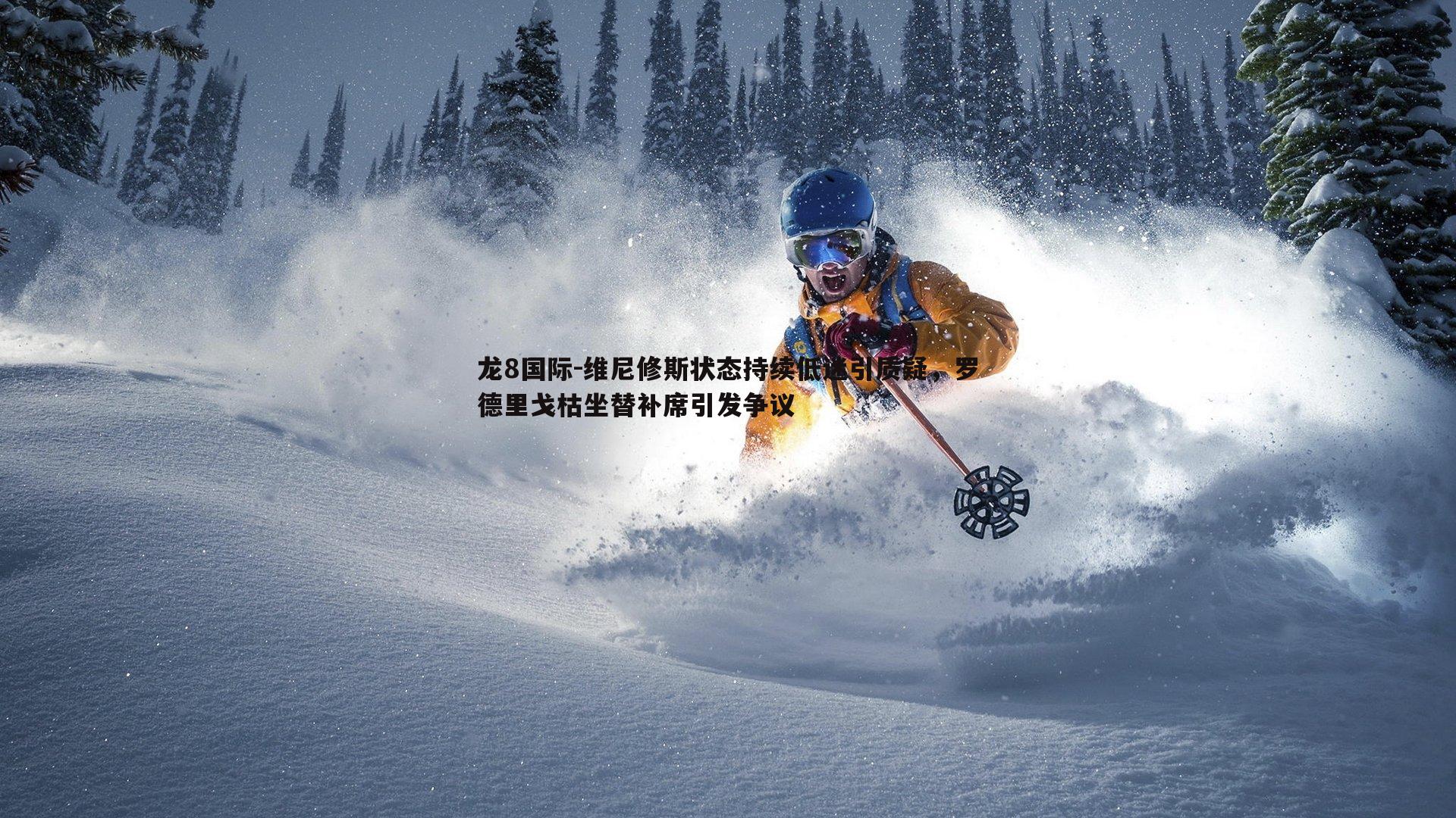 维尼修斯状态持续低迷引质疑,罗德里戈枯坐替补席引发争议