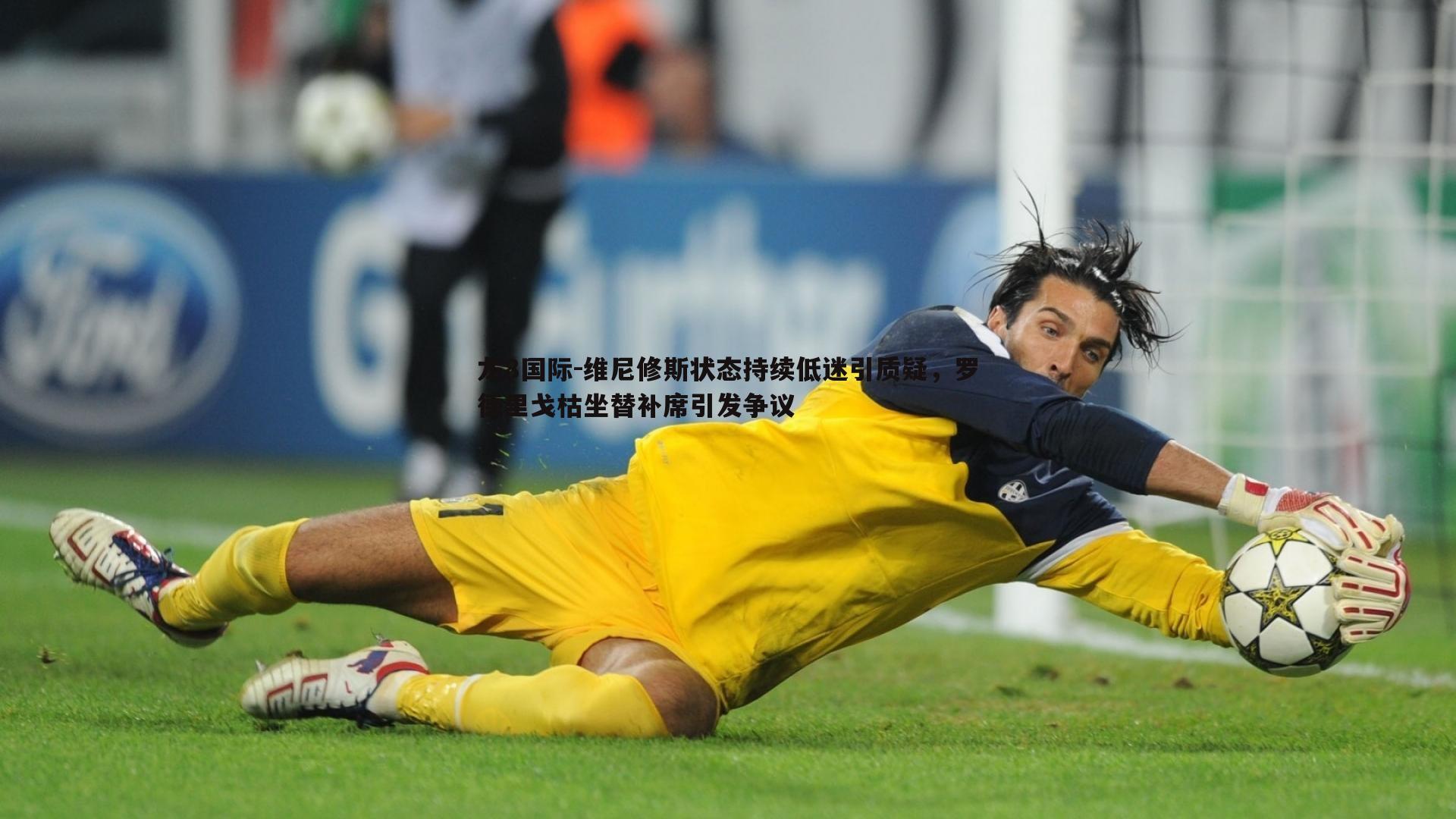 维尼修斯状态持续低迷引质疑,罗德里戈枯坐替补席引发争议