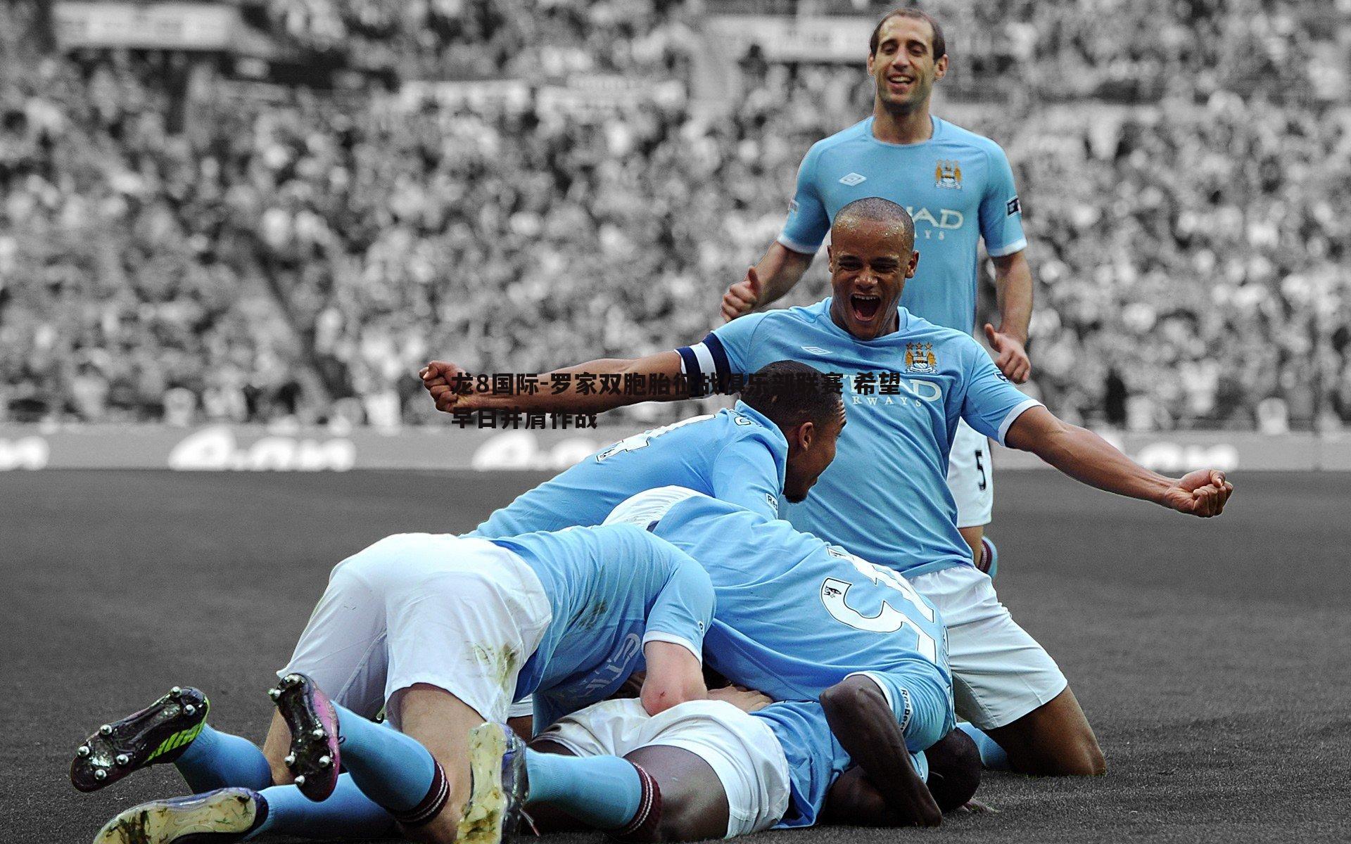 罗家双胞胎征战俱乐部联赛 希望早日并肩作战