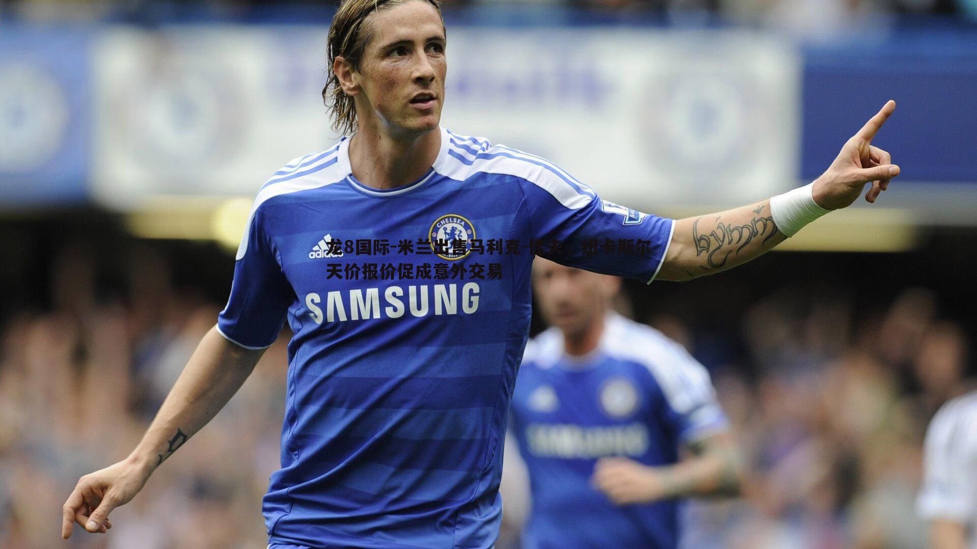 米兰出售马利克-佳夫,纽卡斯尔天价报价促成意外交易