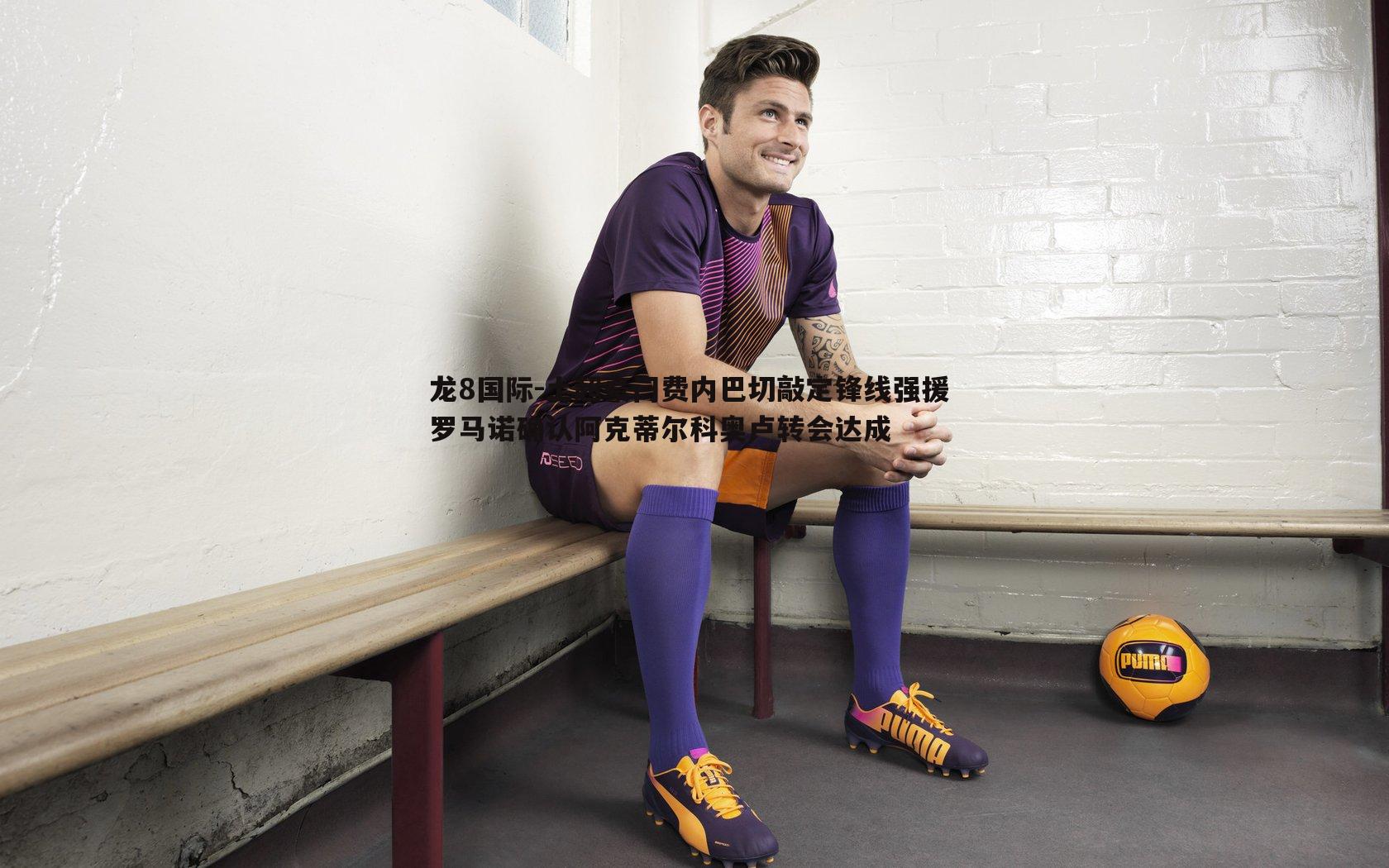 土超豪门费内巴切敲定锋线强援 罗马诺确认阿克蒂尔科奥卢转会达成